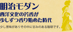 明治モダン（西洋文化の芳香が少しずつ香り始めた時代）：少し苦味がありその中に甘みのある珈琲です。