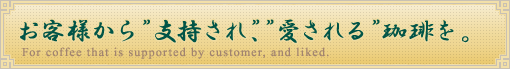 お客様から「支持され」「愛される」珈琲を。